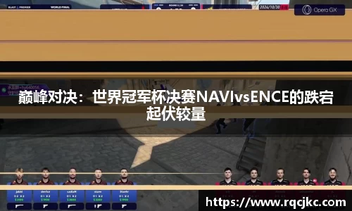 巅峰对决：世界冠军杯决赛NAVIvsENCE的跌宕起伏较量