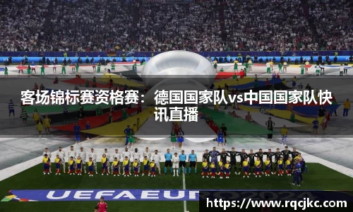 客场锦标赛资格赛：德国国家队vs中国国家队快讯直播