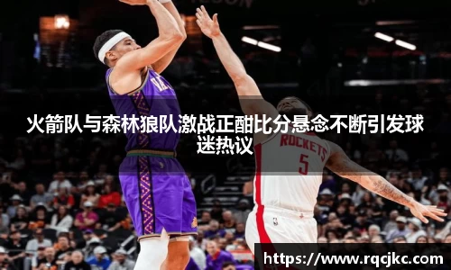 火箭队与森林狼队激战正酣比分悬念不断引发球迷热议